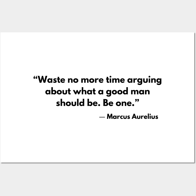 “Waste no more time arguing about what a good man should be. Be one.” Marcus Aurelius Wall Art by ReflectionEternal